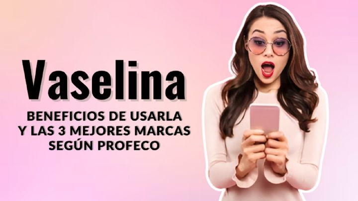 Vaselina: Estas son las 3 mejores y el uso que les puedes dar